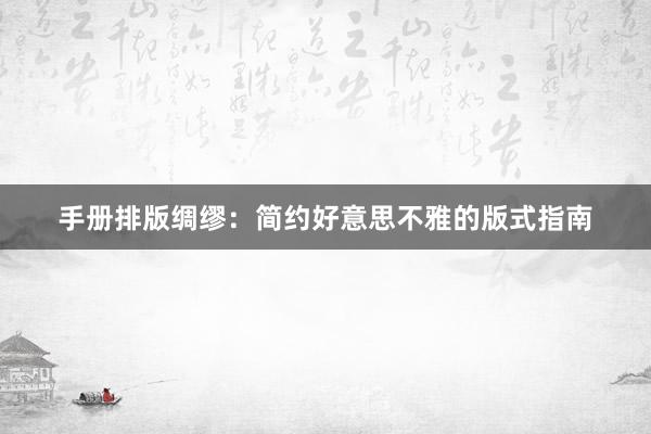 手册排版绸缪:简约好意思不雅的版式指南