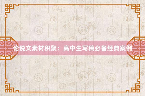 论说文素材积聚：高中生写稿必备经典案例