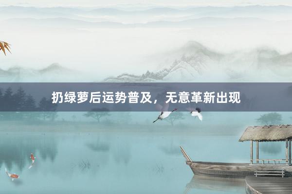 扔绿萝后运势普及，无意革新出现
