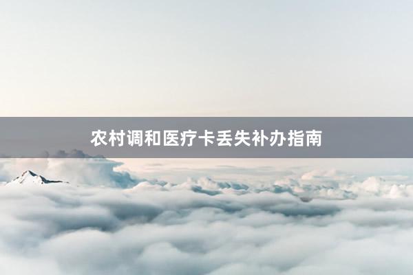 农村调和医疗卡丢失补办指南