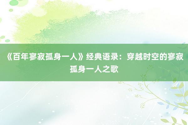 《百年寥寂孤身一人》经典语录：穿越时空的寥寂孤身一人之歌